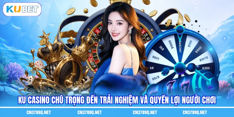 KU Casino chú trọng đến trải nghiệm và quyền lợi người chơi