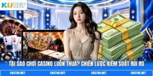 Tại Sao Chơi Casino Luôn Thua? Chiến Lược Kiểm Soát Rủi Ro