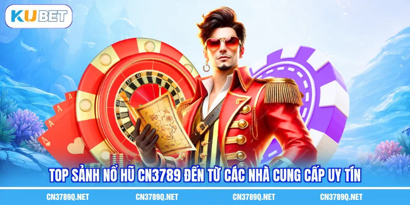 Top sảnh Nổ hũ CN3789 đến từ các nhà cung cấp uy tín