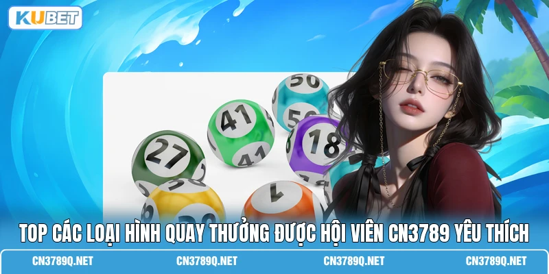Top các loại hình quay thưởng được hội viên CN3789 yêu thích